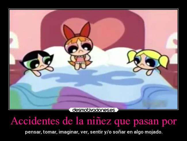 carteles imaginacion infancia suenos mojar cama bombon burbuja bellota chicas superpoderosas ejercitodemar desmotivaciones