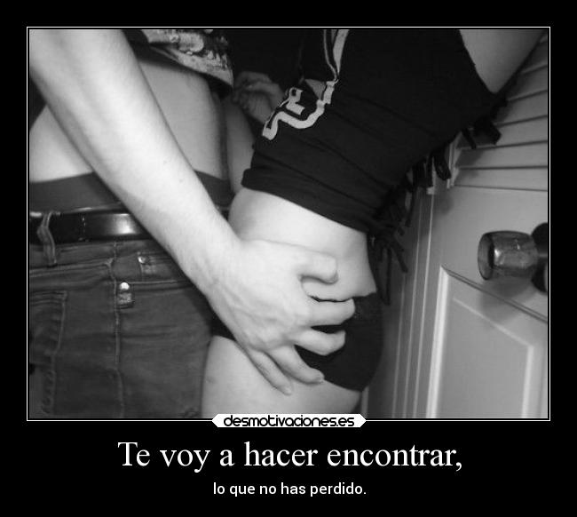 Te voy a hacer encontrar, - 