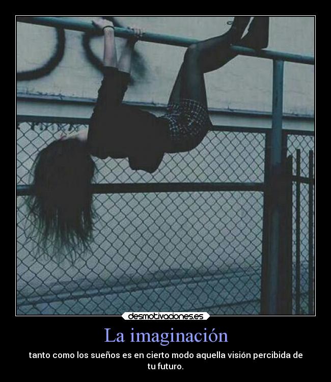 La imaginación - tanto como los sueños es en cierto modo aquella visión percibida de
tu futuro.
