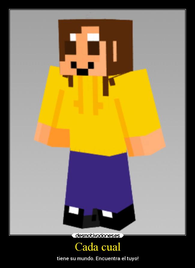 Cada cual - tiene su mundo. Encuentra el tuyo!