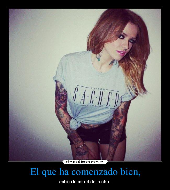 El que ha comenzado bien, - está a la mitad de la obra.