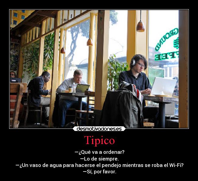 Tipico - —¿Qué va a ordenar?
—Lo de siempre.
—¿Un vaso de agua para hacerse el pendejo mientras se roba el Wi-Fi?
—Sí, por favor.