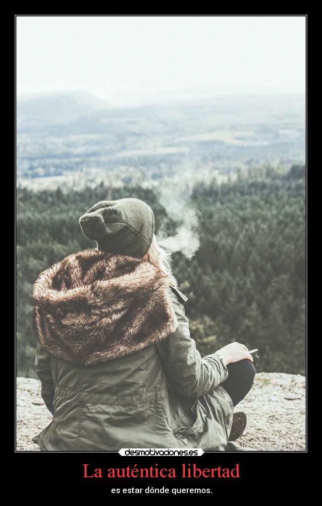 La auténtica libertad - es estar dónde queremos.