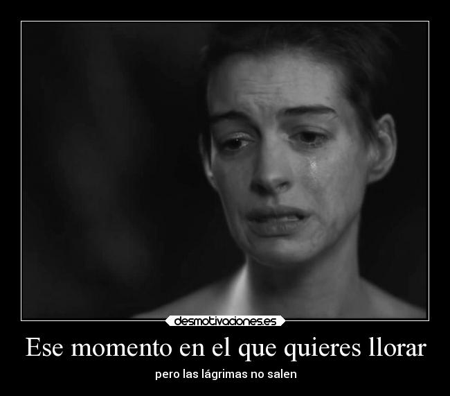 Ese momento en el que quieres llorar - 