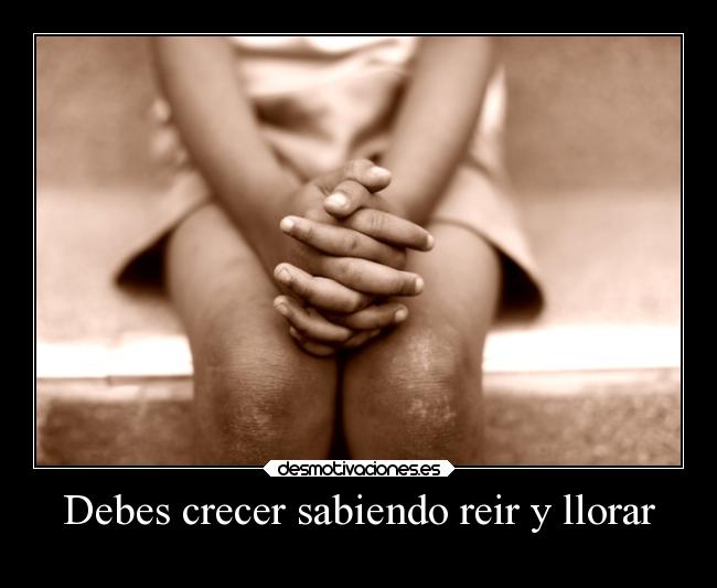 Debes crecer sabiendo reir y llorar -