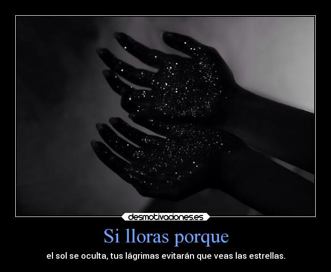 Si lloras porque - el sol se oculta, tus lágrimas evitarán que veas las estrellas.