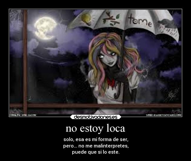 no estoy loca - solo, esa es mi forma de ser,
pero... no me malinterpretes,
puede que si lo este.