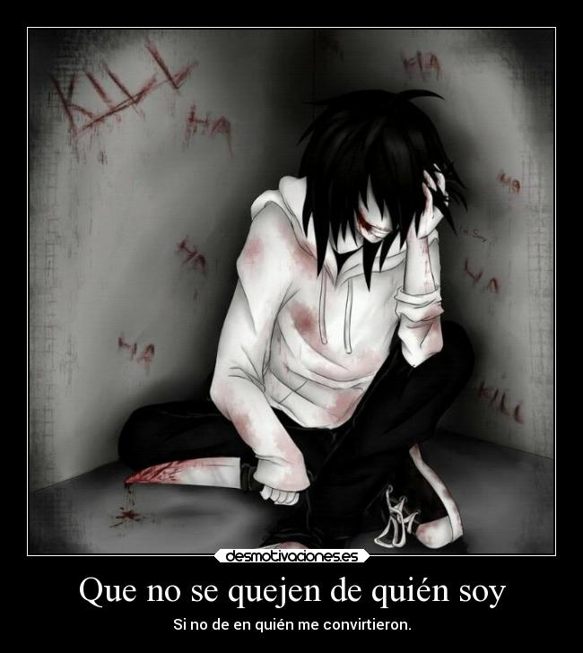 Que no se quejen de quién soy - Si no de en quién me convirtieron.