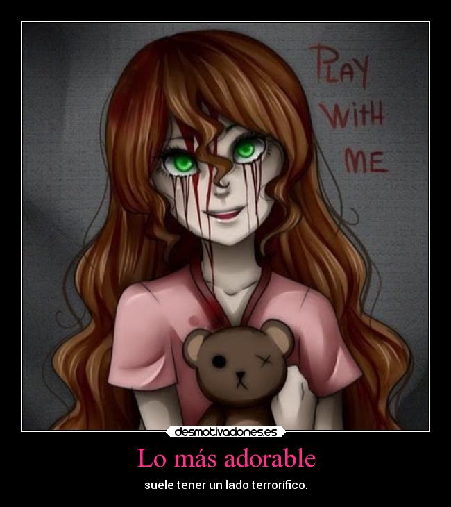 Lo más adorable - suele tener un lado terrorífico.