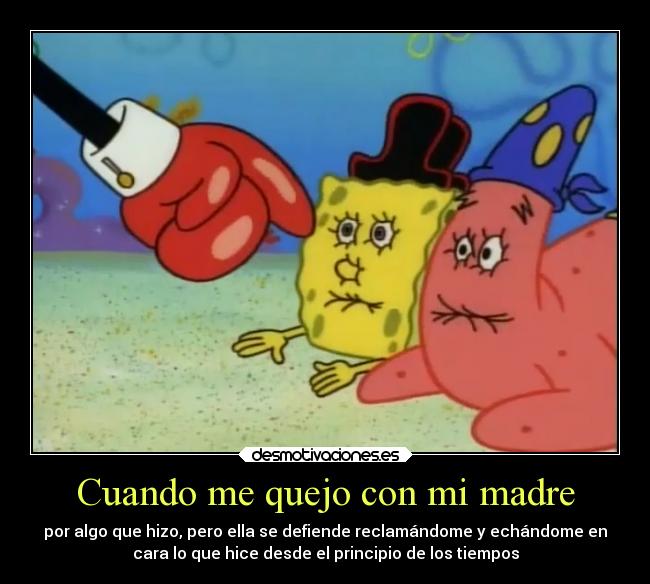 Cuando me quejo con mi madre - por algo que hizo, pero ella se defiende reclamándome y echándome en
cara lo que hice desde el principio de los tiempos