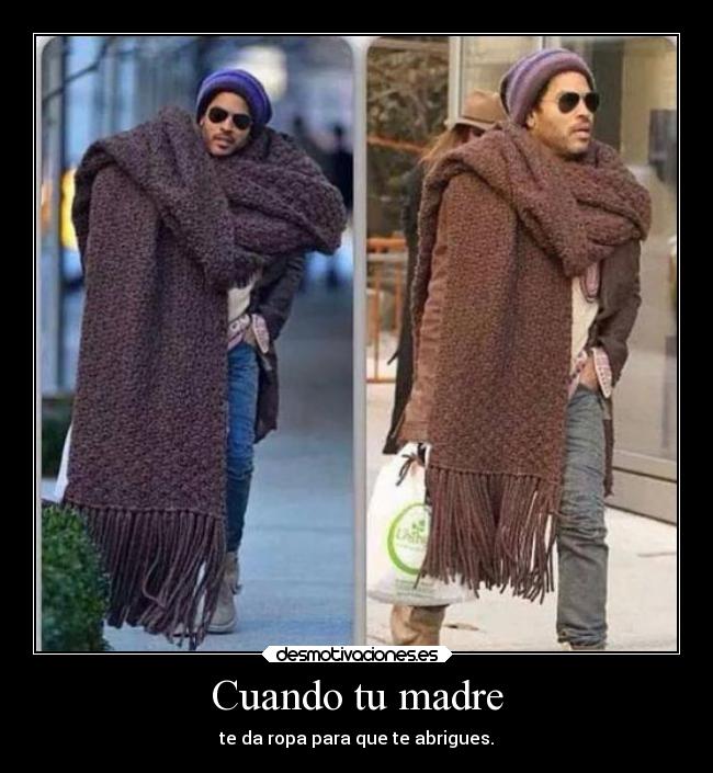 Cuando tu madre - te da ropa para que te abrigues.