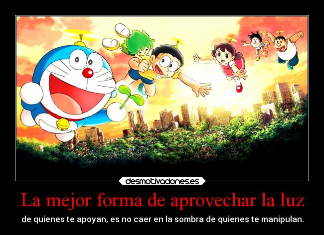 La mejor forma de aprovechar la luz - de quienes te apoyan, es no caer en la sombra de quienes te manipulan.