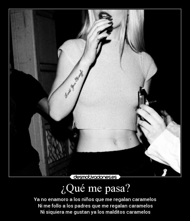 ¿Qué me pasa? - Ya no enamoro a los niños que me regalan caramelos
Ni me follo a los padres que me regalan caramelos
Ni siquiera me gustan ya los malditos caramelos
