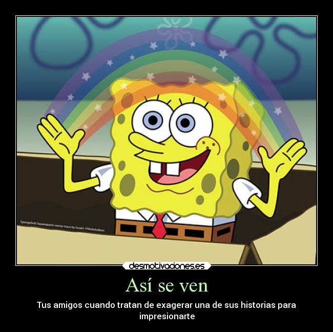 Así se ven - Tus amigos cuando tratan de exagerar una de sus historias para
impresionarte