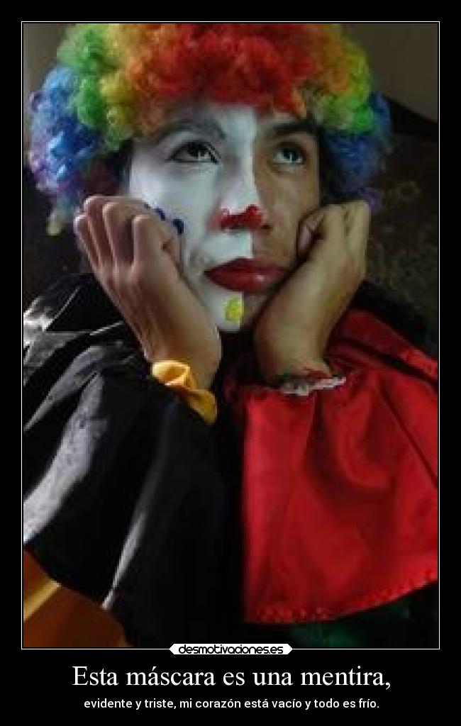 Esta máscara es una mentira, - evidente y triste, mi corazón está vacío y todo es frío.