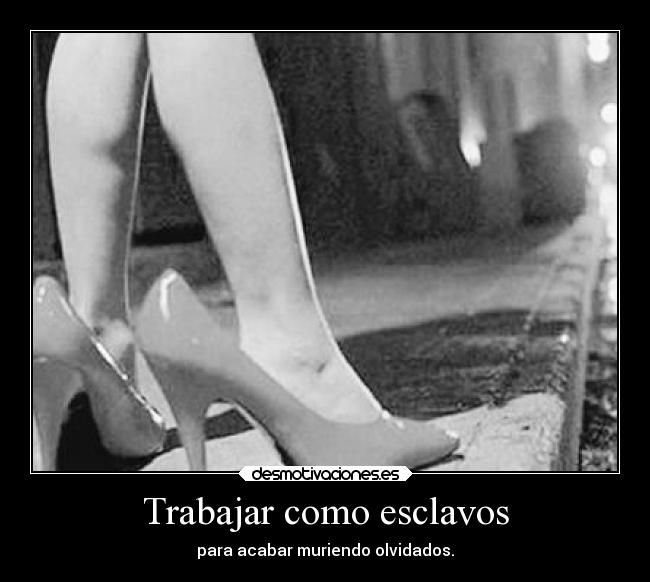 Trabajar como esclavos - para acabar muriendo olvidados.