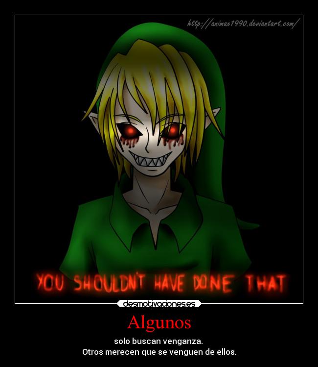 Algunos - solo buscan venganza.
Otros merecen que se venguen de ellos.