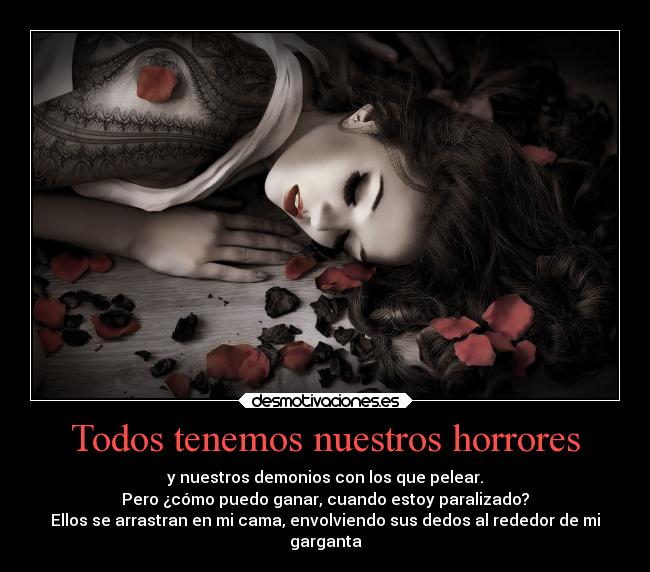 Todos tenemos nuestros horrores - y nuestros demonios con los que pelear.
Pero ¿cómo puedo ganar, cuando estoy paralizado?
Ellos se arrastran en mi cama, envolviendo sus dedos al rededor de mi
garganta