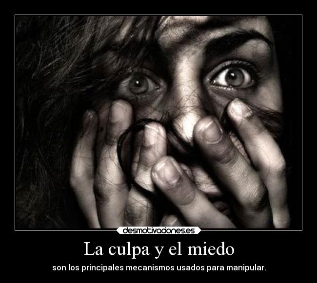 La culpa y el miedo - son los principales mecanismos usados para manipular.