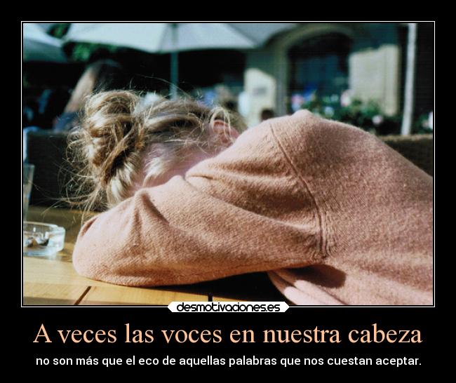 A veces las voces en nuestra cabeza - no son más que el eco de aquellas palabras que nos cuestan aceptar.