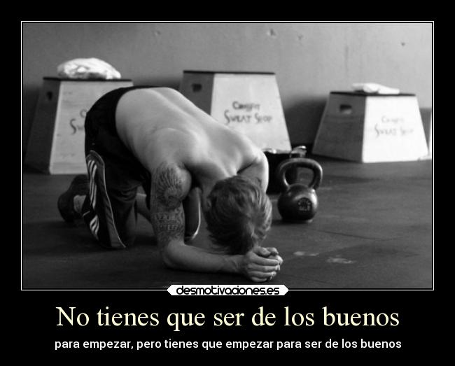 No tienes que ser de los buenos - para empezar, pero tienes que empezar para ser de los buenos