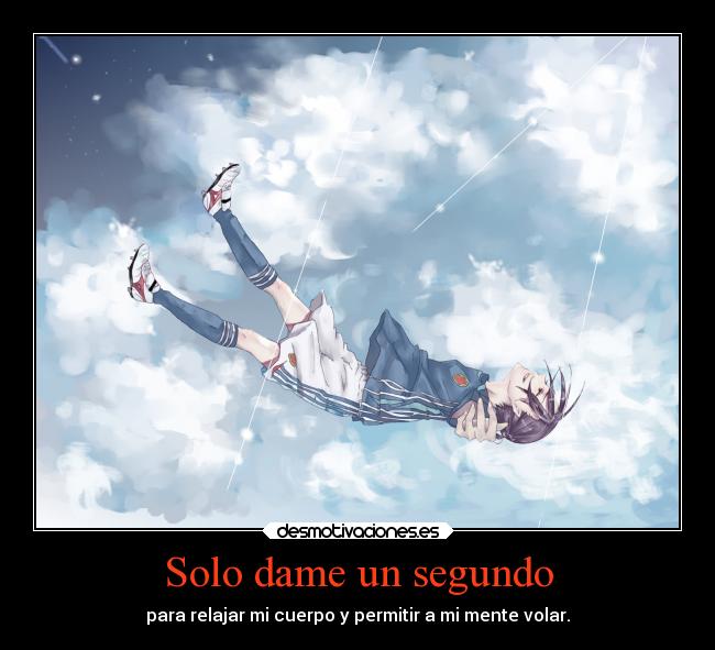 Solo dame un segundo - para relajar mi cuerpo y permitir a mi mente volar.