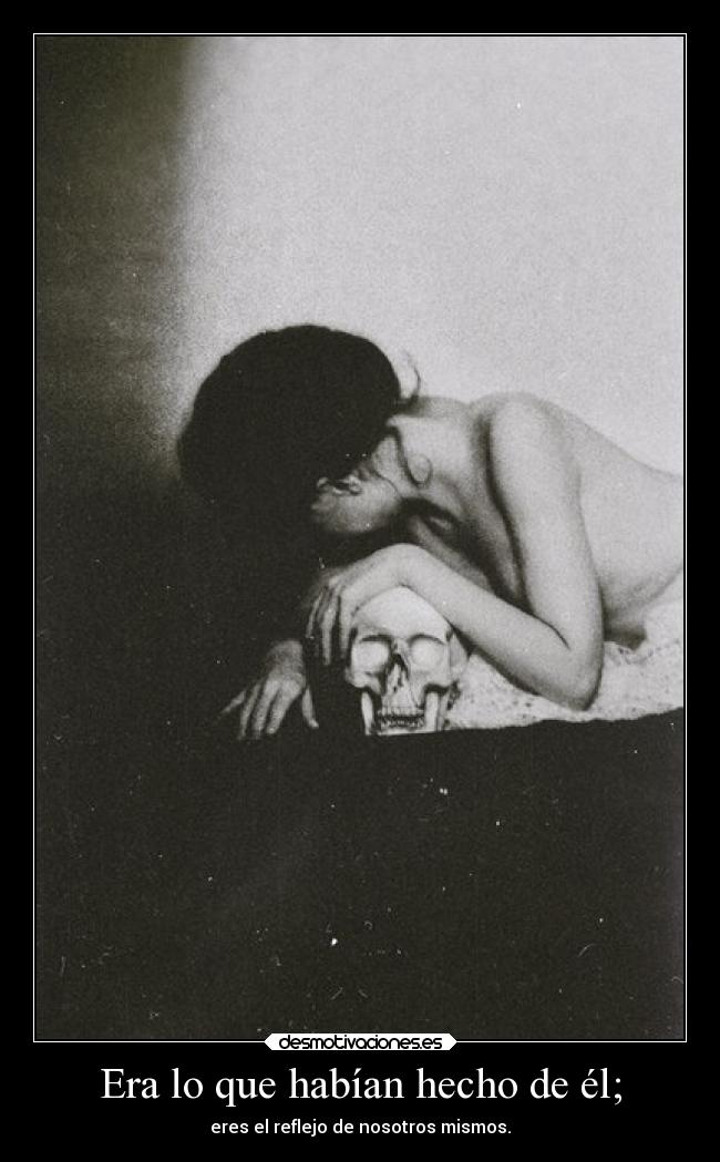 Era lo que habían hecho de él; -