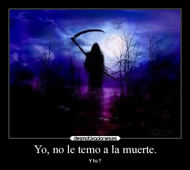 Yo, no le temo a la muerte. -