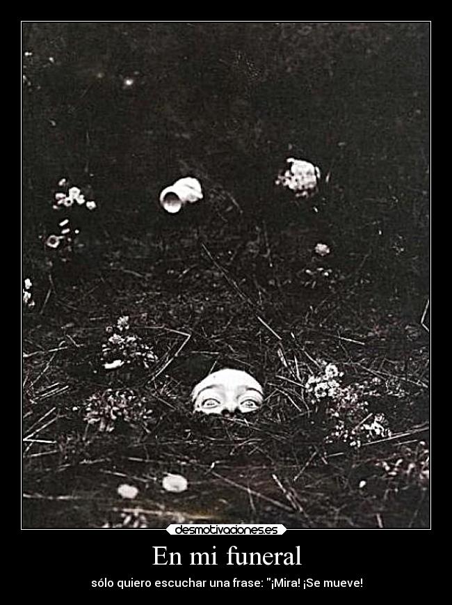 En mi funeral - sólo quiero escuchar una frase: ¡Mira! ¡Se mueve!