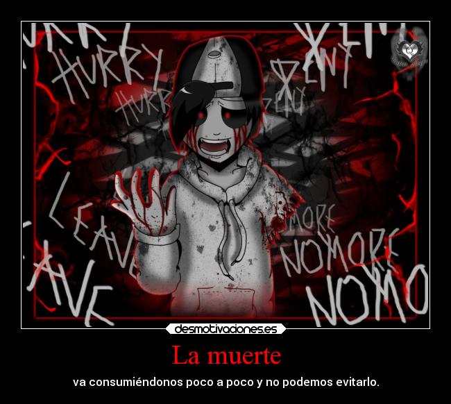 La muerte - va consumiéndonos poco a poco y no podemos evitarlo.