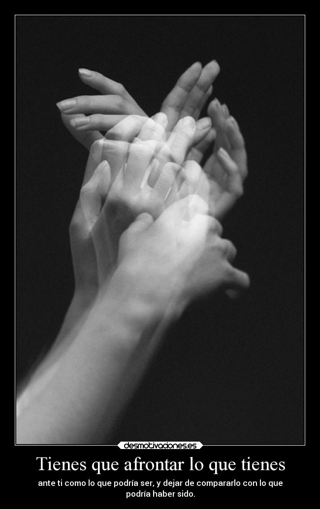 Tienes que afrontar lo que tienes -