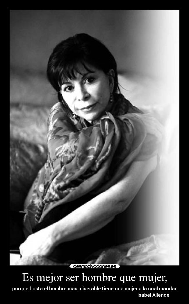 Es mejor ser hombre que mujer, -