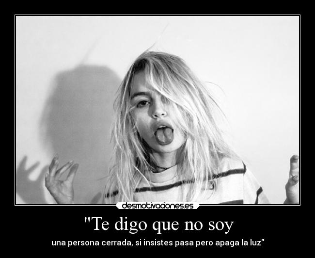 Te digo que no soy - una persona cerrada, si insistes pasa pero apaga la luz