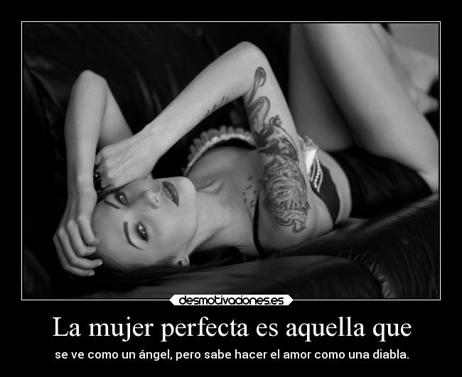 La mujer perfecta es aquella que - se ve como un ángel, pero sabe hacer el amor como una diabla.