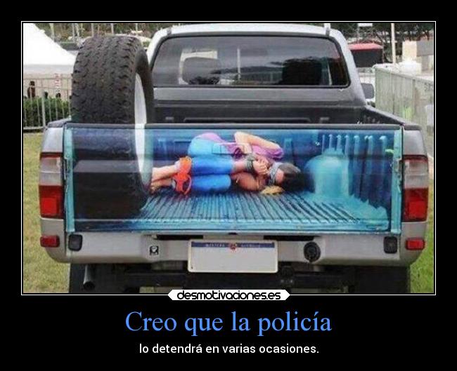 Creo que la policía - lo detendrá en varias ocasiones.