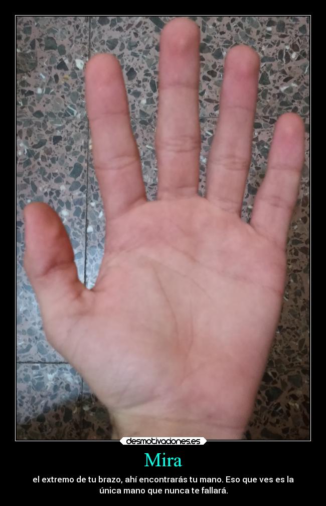 Mira - el extremo de tu brazo, ahí encontrarás tu mano. Eso que ves es la
única mano que nunca te fallará.