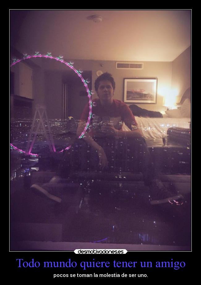 Todo mundo quiere tener un amigo - pocos se toman la molestia de ser uno.