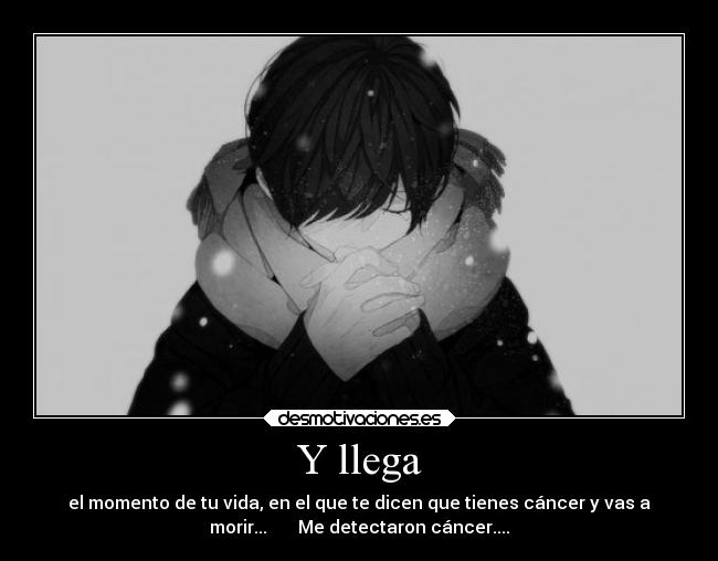 Y llega - el momento de tu vida, en el que te dicen que tienes cáncer y vas a
morir... Me detectaron cáncer....