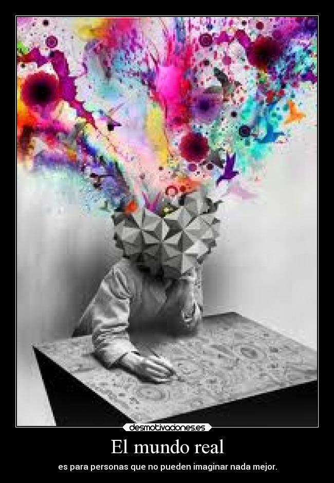 El mundo real - es para personas que no pueden imaginar nada mejor.