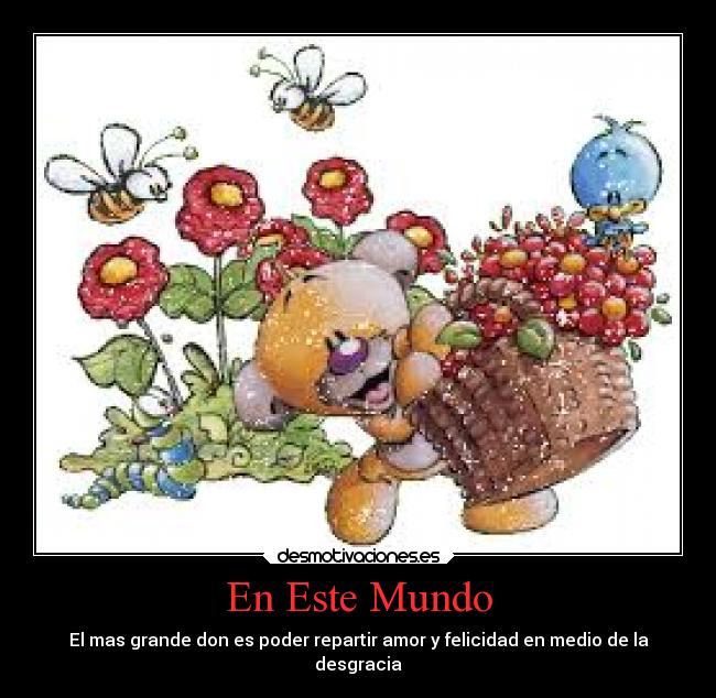 En Este Mundo - El mas grande don es poder repartir amor y felicidad en medio de la
desgracia