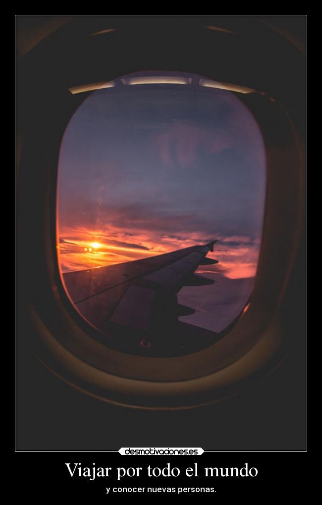Viajar por todo el mundo - y conocer nuevas personas.