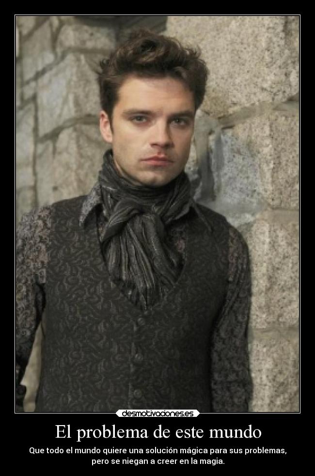 El problema de este mundo - Que todo el mundo quiere una solución mágica para sus problemas,
pero se niegan a creer en la magia.