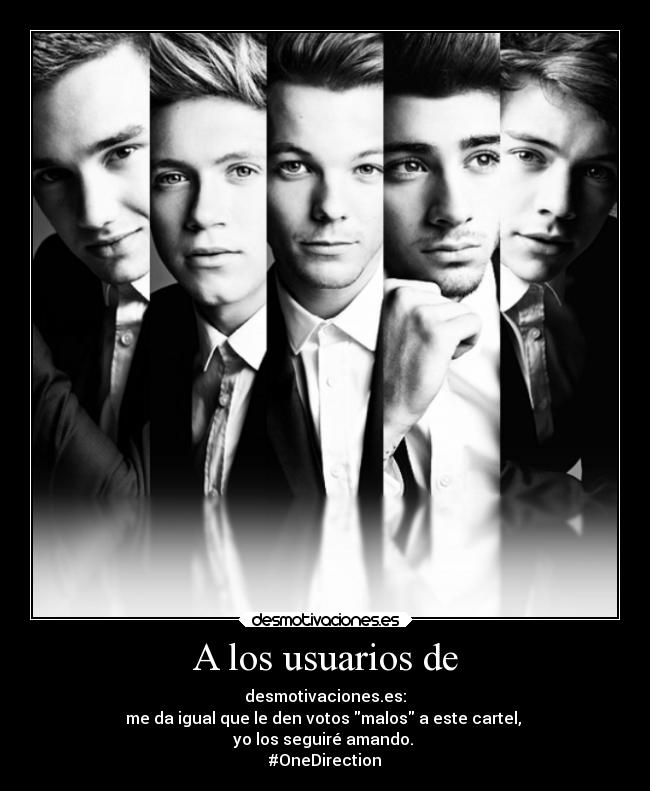 A los usuarios de - desmotivaciones.es:
me da igual que le den votos malos a este cartel,
yo los seguiré amando.
#OneDirection