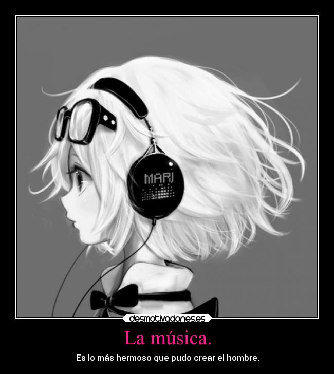 La música. - Es lo más hermoso que pudo crear el hombre.