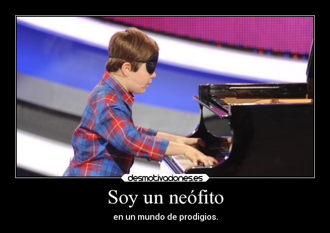 Soy un neófito - en un mundo de prodigios.