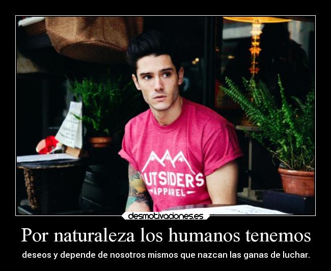 Por naturaleza los humanos tenemos - deseos y depende de nosotros mismos que nazcan las ganas de luchar.