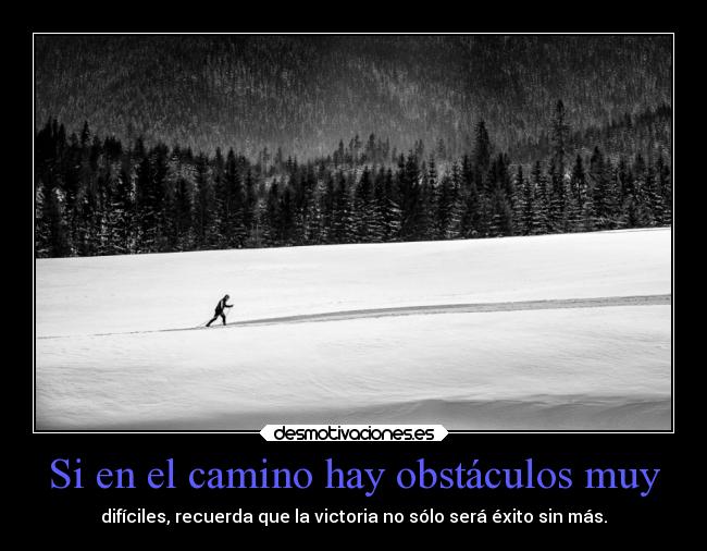 Si en el camino hay obstáculos muy - difíciles, recuerda que la victoria no sólo será éxito sin más.