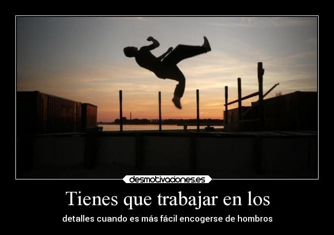 Tienes que trabajar en los - detalles cuando es más fácil encogerse de hombros