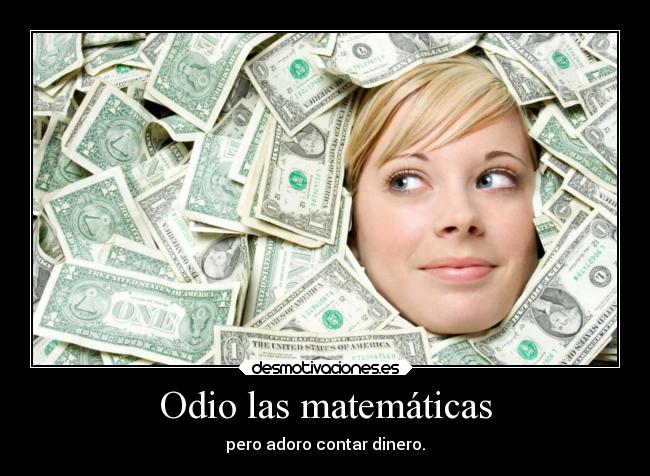 Odio las matemáticas - pero adoro contar dinero.