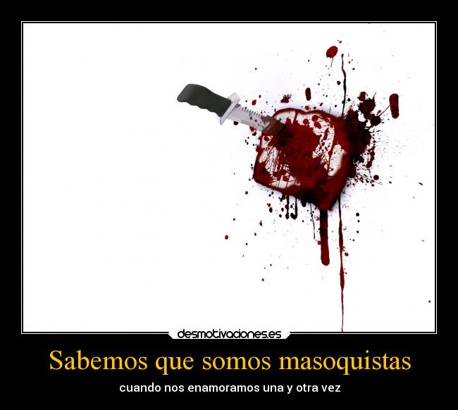 Sabemos que somos masoquistas - cuando nos enamoramos una y otra vez